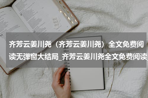 齐芳云姜川尧（齐芳云姜川尧）全文免费阅读无弹窗大结局_齐芳云姜川尧全文免费阅读_笔趣阁（齐芳云姜川尧）