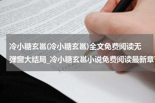 冷小糖玄邕(冷小糖玄邕)全文免费阅读无弹窗大结局_冷小糖玄邕小说免费阅读最新章节列表_笔趣阁（冷小糖玄邕）