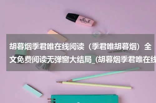 胡暮烟季君唯在线阅读（季君唯胡暮烟）全文免费阅读无弹窗大结局_(胡暮烟季君唯在线阅读)季君唯胡暮烟免费阅读无弹窗最新章节列表_笔趣阁（季君唯胡暮烟）