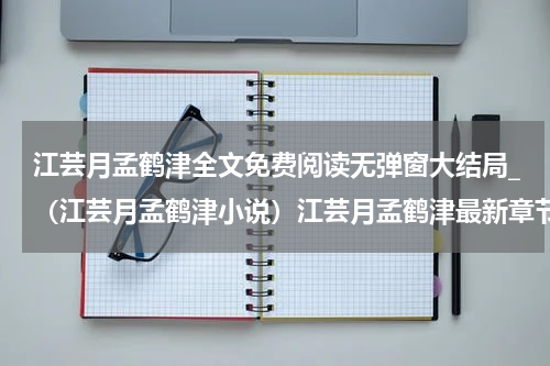 江芸月孟鹤津全文免费阅读无弹窗大结局_（江芸月孟鹤津小说）江芸月孟鹤津最新章节列表笔趣阁（江芸月孟鹤津）