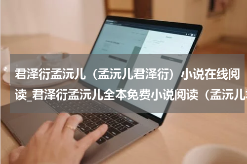 君泽衍孟沅儿（孟沅儿君泽衍）小说在线阅读_君泽衍孟沅儿全本免费小说阅读（孟沅儿君泽衍）