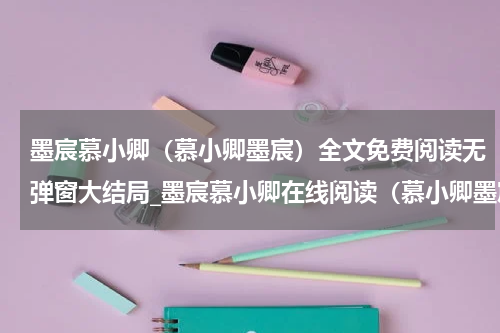 墨宸慕小卿（慕小卿墨宸）全文免费阅读无弹窗大结局_墨宸慕小卿在线阅读（慕小卿墨宸）