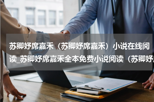 苏卿妤席嘉禾（苏卿妤席嘉禾）小说在线阅读_苏卿妤席嘉禾全本免费小说阅读（苏卿妤席嘉禾）