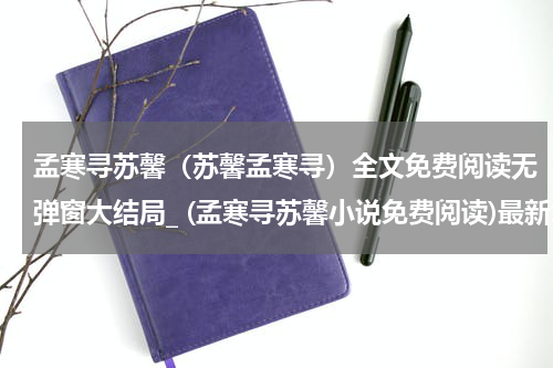 孟寒寻苏馨（苏馨孟寒寻）全文免费阅读无弹窗大结局_ (孟寒寻苏馨小说免费阅读)最新章节列表_笔趣阁（苏馨孟寒寻）