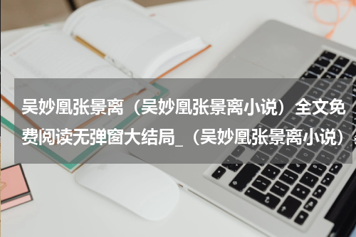 吴妙凰张景离（吴妙凰张景离小说）全文免费阅读无弹窗大结局_（吴妙凰张景离小说）吴妙凰张景离最新章节列表_笔趣阁（吴妙凰张景离小说）