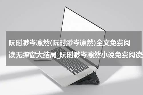 阮时渺岑凛然(阮时渺岑凛然)全文免费阅读无弹窗大结局_阮时渺岑凛然小说免费阅读最新章节列表_笔趣阁（阮时渺岑凛然）