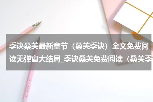 季诀桑芙最新章节（桑芙季诀）全文免费阅读无弹窗大结局_季诀桑芙免费阅读（桑芙季诀）