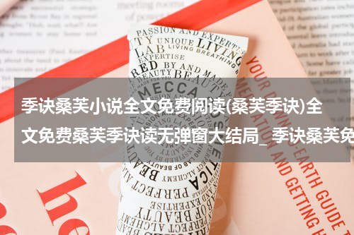 季诀桑芙小说全文免费阅读(桑芙季诀)全文免费桑芙季诀读无弹窗大结局_ 季诀桑芙免费桑芙季诀最新章节列表_笔趣阁（桑芙季诀小说）