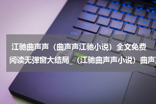  江驰曲声声（曲声声江驰小说）全文免费阅读无弹窗大结局_（江驰曲声声小说）曲声声江驰最新章节列表_笔趣阁（曲声声江驰小说）