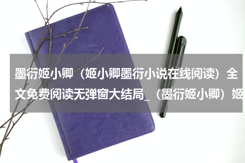 墨衍姬小卿（姬小卿墨衍小说在线阅读）全文免费阅读无弹窗大结局_（墨衍姬小卿）姬小卿墨衍小说在线阅读小说最新章节列表笔趣阁（姬小卿墨衍小说在线阅读）