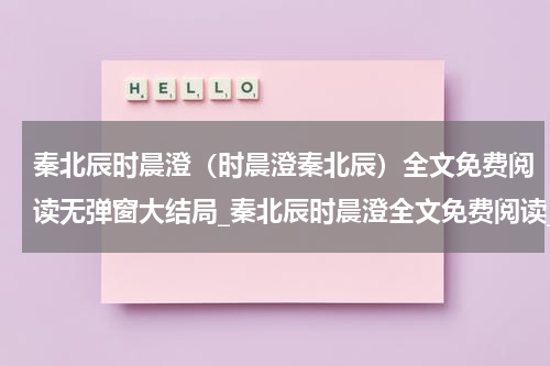 秦北辰时晨澄（时晨澄秦北辰）全文免费阅读无弹窗大结局_秦北辰时晨澄全文免费阅读_笔趣阁（时晨澄秦北辰）