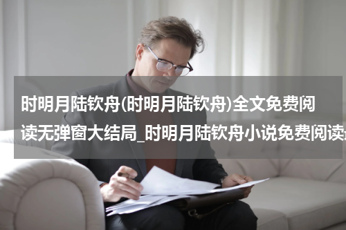 时明月陆钦舟(时明月陆钦舟)全文免费阅读无弹窗大结局_时明月陆钦舟小说免费阅读最新章节列表_笔趣阁（时明月陆钦舟）
