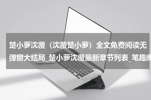 楚小萝沈覆（沈覆楚小萝）全文免费阅读无弹窗大结局_楚小萝沈覆最新章节列表_笔趣阁（沈覆楚小萝）