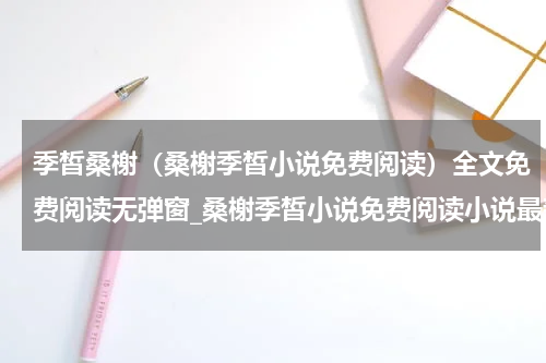 季皙桑榭（桑榭季皙小说免费阅读）全文免费阅读无弹窗_桑榭季皙小说免费阅读小说最新小说_笔趣阁（桑榭季皙小说免费阅读）