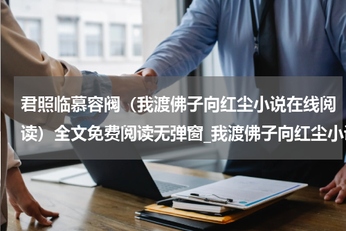 君照临慕容阀（我渡佛子向红尘小说在线阅读）全文免费阅读无弹窗_我渡佛子向红尘小说在线阅读小说最新小说_笔趣阁（我渡佛子向红尘小说在线阅读）