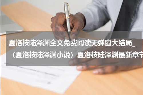 夏洛枝陆泽渊全文免费阅读无弹窗大结局_（夏洛枝陆泽渊小说）夏洛枝陆泽渊最新章节列表笔趣阁（夏洛枝陆泽渊）