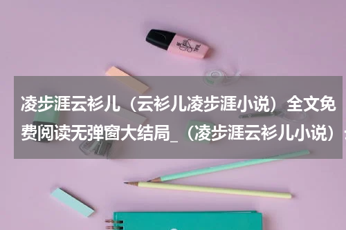 凌步涯云衫儿（云衫儿凌步涯小说）全文免费阅读无弹窗大结局_（凌步涯云衫儿小说）云衫儿凌步涯最新章节列表_笔趣阁（云衫儿凌步涯小说）