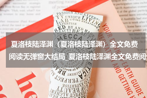  夏洛枝陆泽渊（夏洛枝陆泽渊）全文免费阅读无弹窗大结局_夏洛枝陆泽渊全文免费阅读_笔趣阁（夏洛枝陆泽渊）