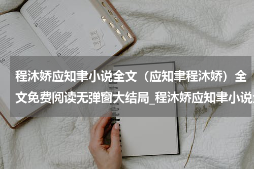 程沐娇应知聿小说全文（应知聿程沐娇）全文免费阅读无弹窗大结局_程沐娇应知聿小说全文全文免费阅读_笔趣阁（应知聿程沐娇）