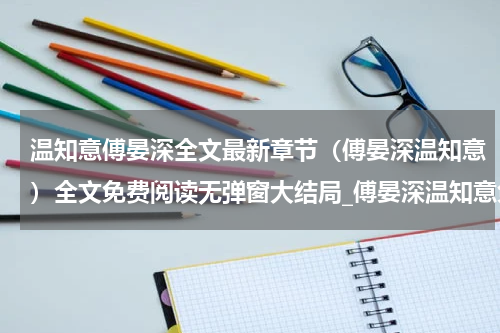 温知意傅晏深全文最新章节（傅晏深温知意）全文免费阅读无弹窗大结局_傅晏深温知意免费阅读（温知意傅晏深全文）