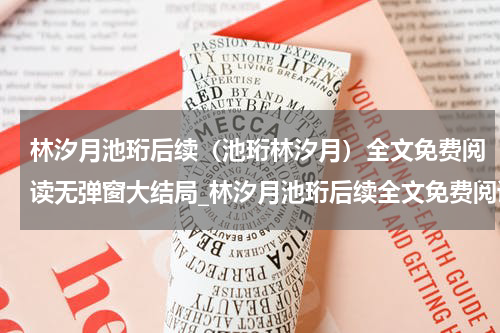 林汐月池珩后续（池珩林汐月）全文免费阅读无弹窗大结局_林汐月池珩后续全文免费阅读_笔趣阁（池珩林汐月）