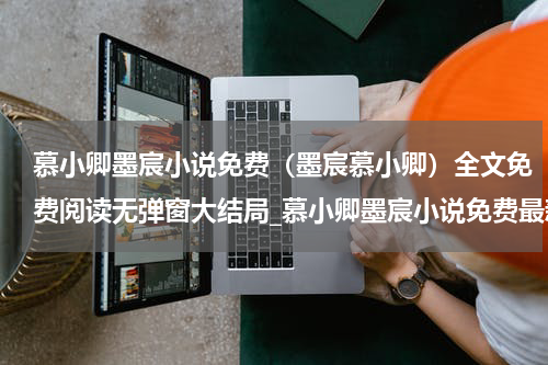 慕小卿墨宸小说免费（墨宸慕小卿）全文免费阅读无弹窗大结局_慕小卿墨宸小说免费最新章节列表_笔趣阁（墨宸慕小卿）