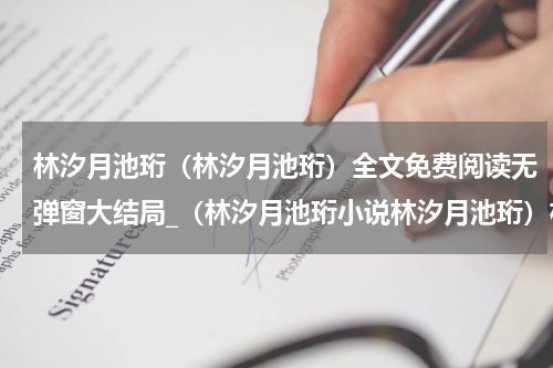 林汐月池珩（林汐月池珩）全文免费阅读无弹窗大结局_（林汐月池珩小说林汐月池珩）林汐月池珩最新章节列表_笔趣阁（楚樱宋靖）