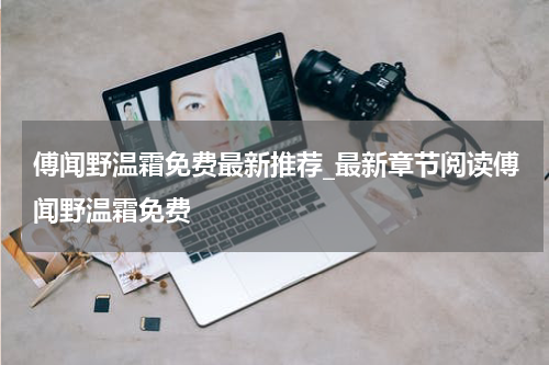 傅闻野温霜免费最新推荐_最新章节阅读傅闻野温霜免费