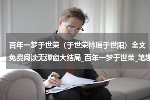 百年一梦于世荣（于世荣林瑶于世阳）全文免费阅读无弹窗大结局_百年一梦于世荣_笔趣阁（百年一梦于世荣）