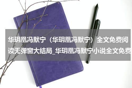 华玥凰冯默宁（华玥凰冯默宁）全文免费阅读无弹窗大结局_华玥凰冯默宁小说全文免费阅读最新章节列表_笔趣阁（华玥凰冯默宁）