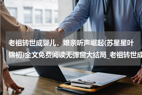 老祖转世成婴儿，娘亲听声崛起(苏星星叶锦初)全文免费阅读无弹窗大结局_老祖转世成婴儿，娘亲听声崛起免费阅读最新章节列表_笔趣阁（苏星星叶锦初）