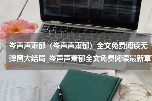 岑声声萧郁（岑声声萧郁）全文免费阅读无弹窗大结局_岑声声萧郁全文免费阅读最新章节列表_笔趣阁（岑声声萧郁）