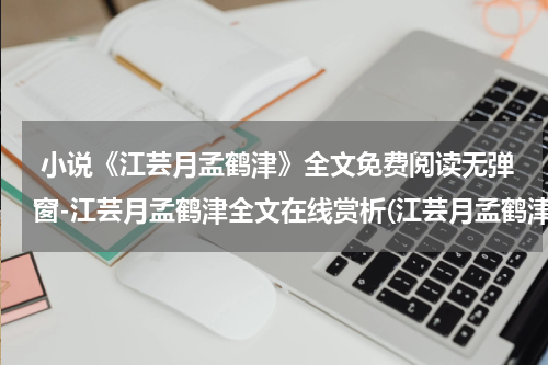  小说《江芸月孟鹤津》全文免费阅读无弹窗-江芸月孟鹤津全文在线赏析(江芸月孟鹤津)