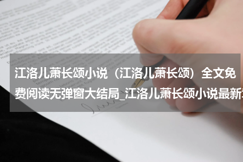 江洛儿萧长颂小说（江洛儿萧长颂）全文免费阅读无弹窗大结局_江洛儿萧长颂小说最新章节列表_笔趣阁（江洛儿萧长颂）