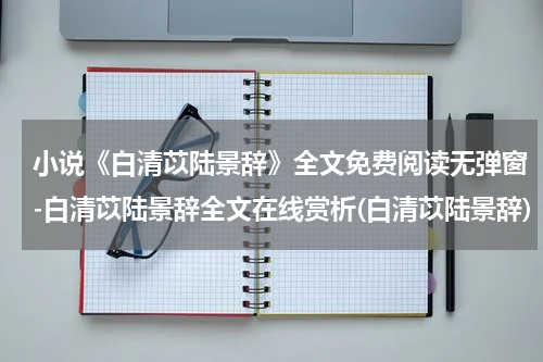 小说《白清苡陆景辞》全文免费阅读无弹窗-白清苡陆景辞全文在线赏析(白清苡陆景辞)