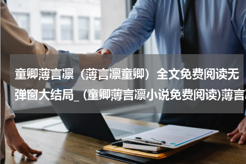 童卿薄言凛（薄言凛童卿）全文免费阅读无弹窗大结局_ (童卿薄言凛小说免费阅读)薄言凛童卿最新章节列表_笔趣阁（童卿薄言凛）