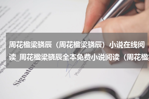 周花楹梁骁辰（周花楹梁骁辰）小说在线阅读_周花楹梁骁辰全本免费小说阅读（周花楹梁骁辰）