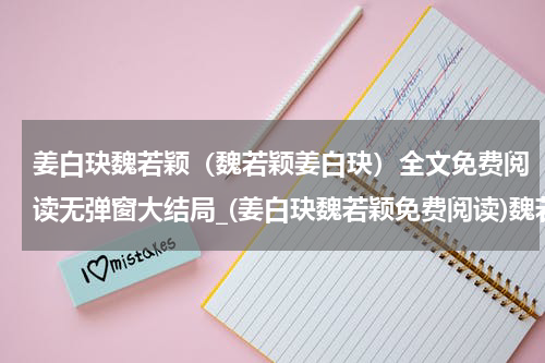 姜白玦魏若颖（魏若颖姜白玦）全文免费阅读无弹窗大结局_(姜白玦魏若颖免费阅读)魏若颖姜白玦无弹窗最新章节列表_笔趣阁（魏若颖姜白玦）