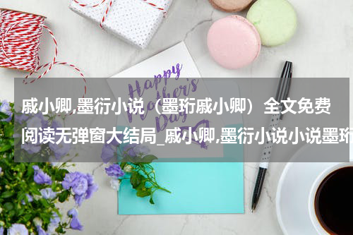 戚小卿,墨衍小说（墨珩戚小卿）全文免费阅读无弹窗大结局_戚小卿,墨衍小说小说墨珩戚小卿最新章节列表_笔趣阁(墨珩戚小卿）