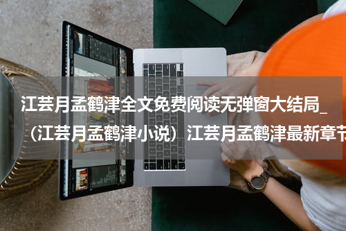 江芸月孟鹤津全文免费阅读无弹窗大结局_（江芸月孟鹤津小说）江芸月孟鹤津最新章节列表笔趣阁（江芸月孟鹤津）