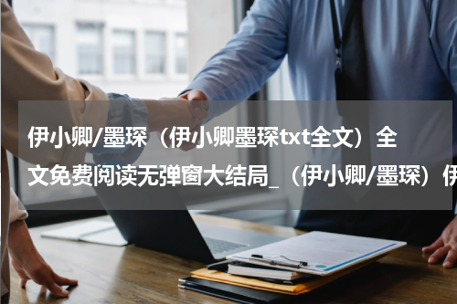 伊小卿/墨琛（伊小卿墨琛txt全文）全文免费阅读无弹窗大结局_（伊小卿/墨琛）伊小卿墨琛txt全文小说最新章节列表笔趣阁（伊小卿墨琛txt全文）