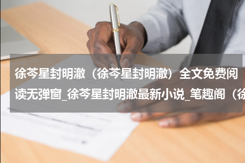 徐芩星封明澈（徐芩星封明澈）全文免费阅读无弹窗_徐芩星封明澈最新小说_笔趣阁（徐芩星封明澈）