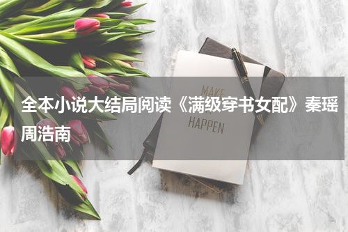 全本小说大结局阅读《满级穿书女配》秦瑶周浩南