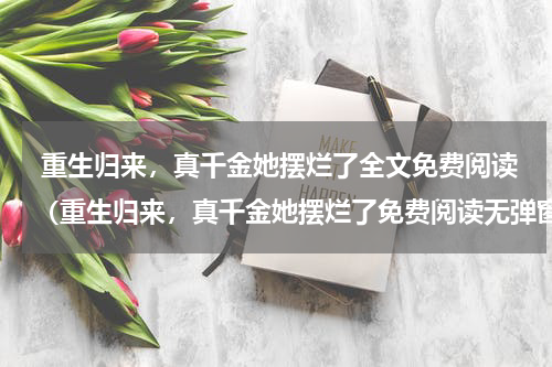  重生归来，真千金她摆烂了全文免费阅读（重生归来，真千金她摆烂了免费阅读无弹窗）最新章节列表_笔趣阁（重生归来，真千金她摆烂了）