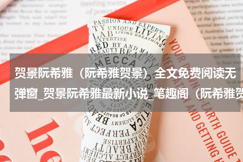 贺景阮希雅（阮希雅贺景）全文免费阅读无弹窗_贺景阮希雅最新小说_笔趣阁（阮希雅贺景）