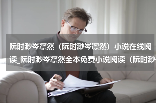 阮时渺岑凛然（阮时渺岑凛然）小说在线阅读_阮时渺岑凛然全本免费小说阅读（阮时渺岑凛然）