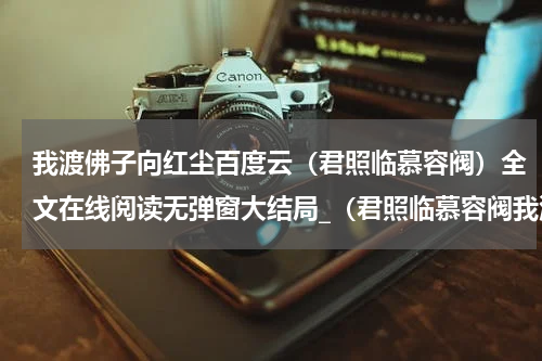 我渡佛子向红尘百度云（君照临慕容阀）全文在线阅读无弹窗大结局_（君照临慕容阀我渡佛子向红尘百度云）君照临慕容阀最新章节列表_笔趣阁（我渡佛子向红尘百度云）