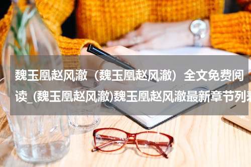 魏玉凰赵风澈（魏玉凰赵风澈）全文免费阅读_(魏玉凰赵风澈)魏玉凰赵风澈最新章节列表_笔趣阁（魏玉凰赵风澈）
