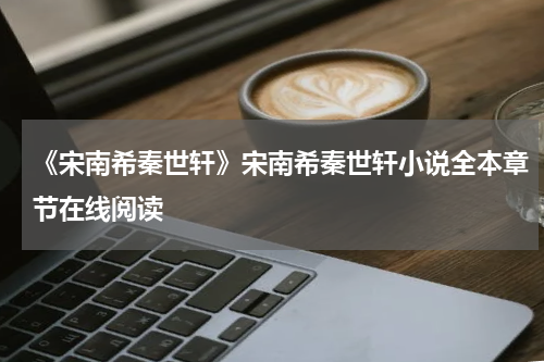 《宋南希秦世轩》宋南希秦世轩小说全本章节在线阅读
