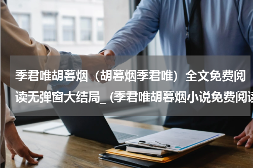 季君唯胡暮烟（胡暮烟季君唯）全文免费阅读无弹窗大结局_ (季君唯胡暮烟小说免费阅读)最新章节列表_笔趣阁（胡暮烟季君唯）